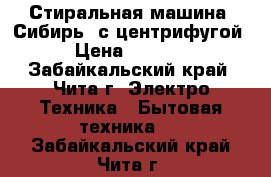 Стиральная машина “Сибирь“ с центрифугой › Цена ­ 1 000 - Забайкальский край, Чита г. Электро-Техника » Бытовая техника   . Забайкальский край,Чита г.